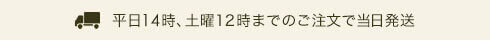 平日15時、土曜12時までのご注文で当日発送